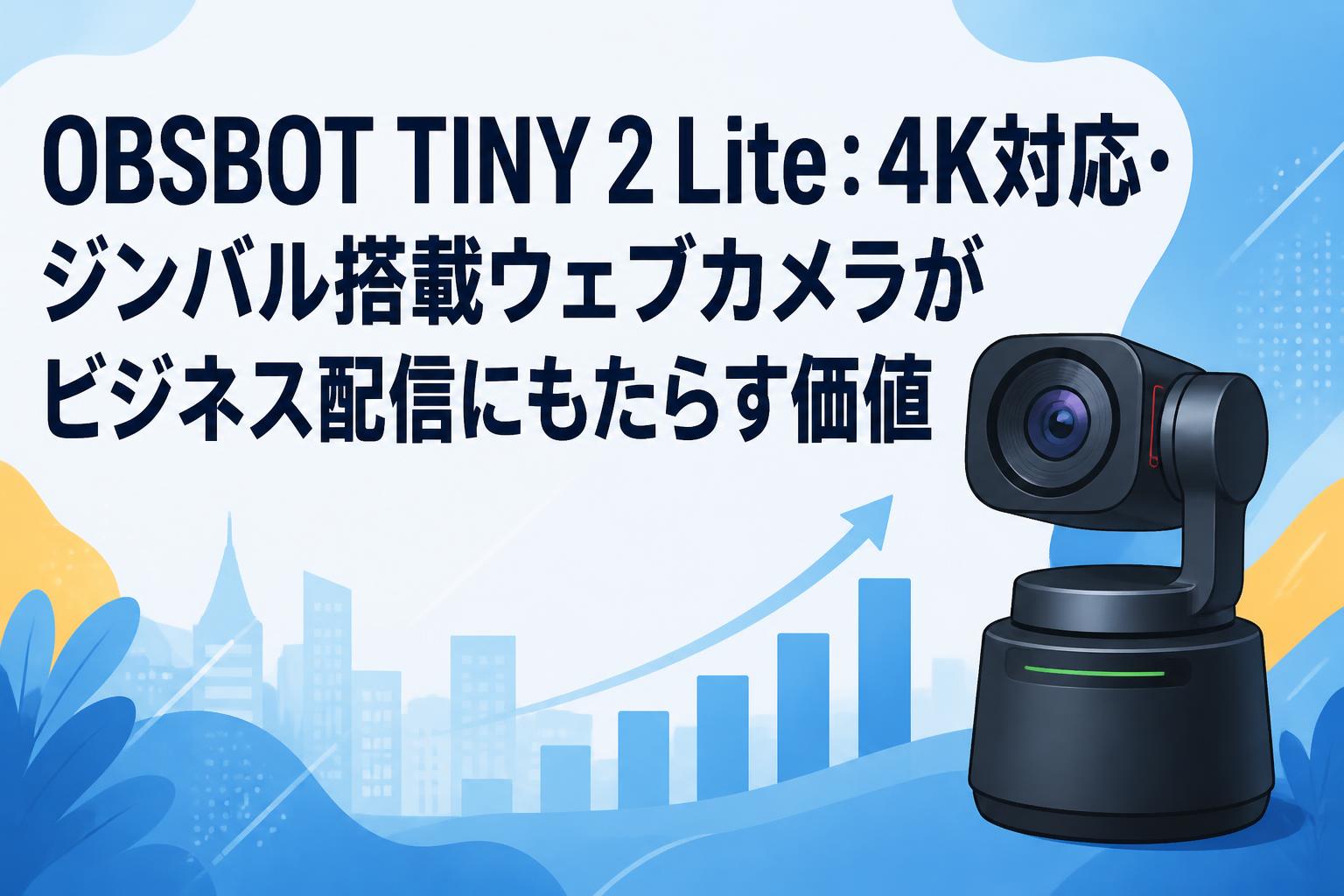 OBSBOT TINY 2 Lite：4K対応・ジンバル搭載ウェブカメラがビジネス配信にもたらす価値
