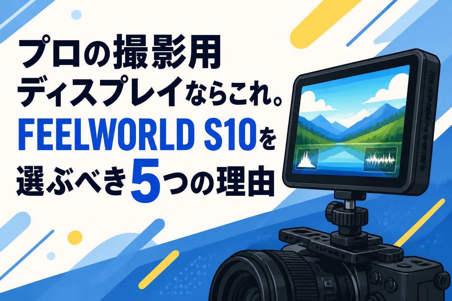 プロの撮影用ディスプレイならこれ。FEELWORLD S10を選ぶべき5つの理由