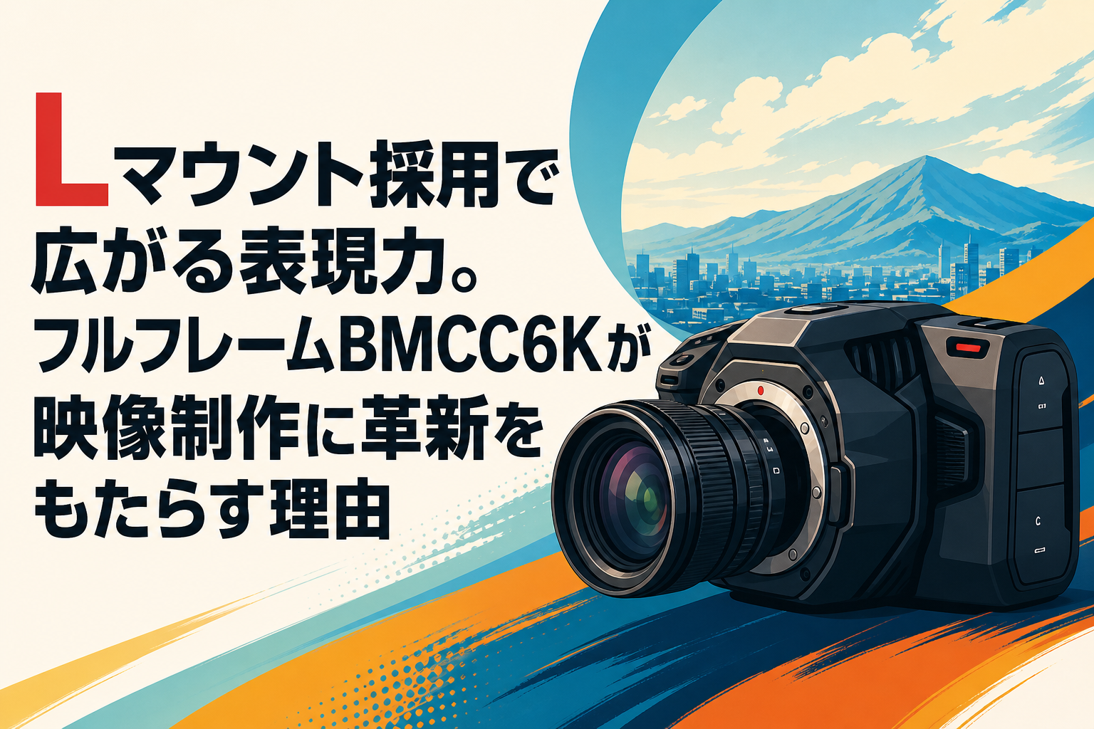 Lマウント採用で広がる表現力。フルフレームBMCC6Kが映像制作に革新をもたらす理由