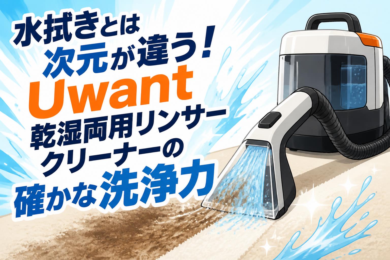 水拭きとは次元が違う！Uwant 乾湿両用リンサークリーナーの確かな洗浄力