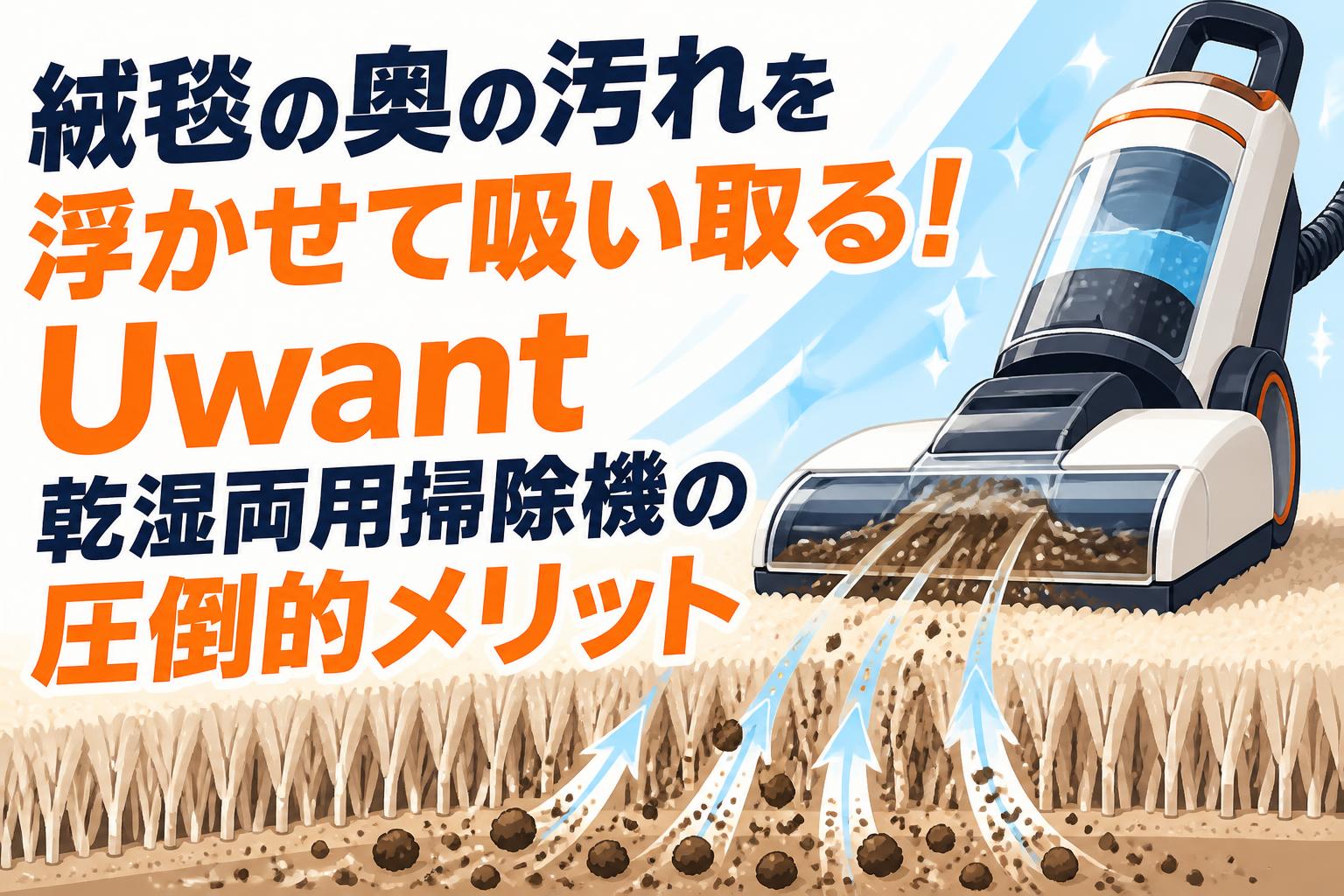 絨毯の奥の汚れを浮かせて吸い取る！Uwant 乾湿両用掃除機の圧倒的メリット