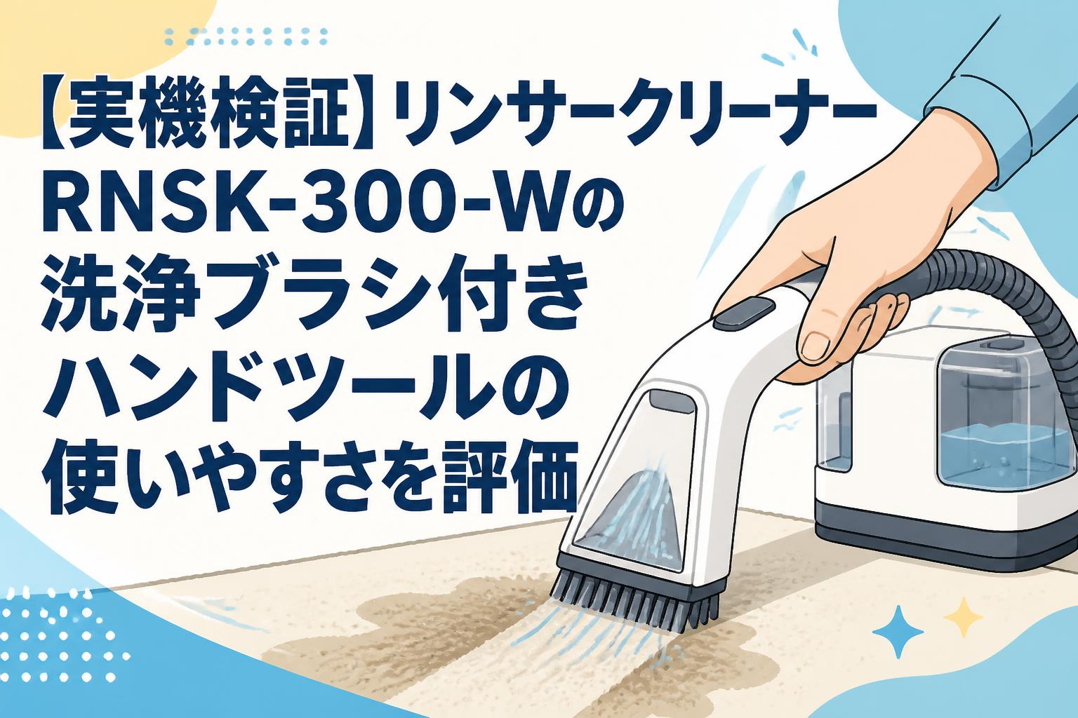 【実機検証】リンサークリーナーRNSK-300-Wの洗浄ブラシ付きハンドツールの使いやすさを評価