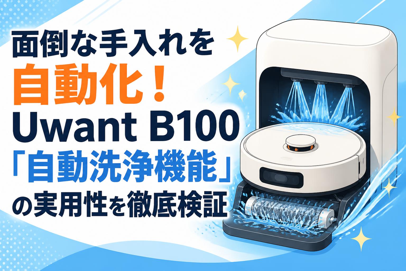 面倒な手入れを自動化！Uwant B100「自動洗浄機能」の実用性を徹底検証