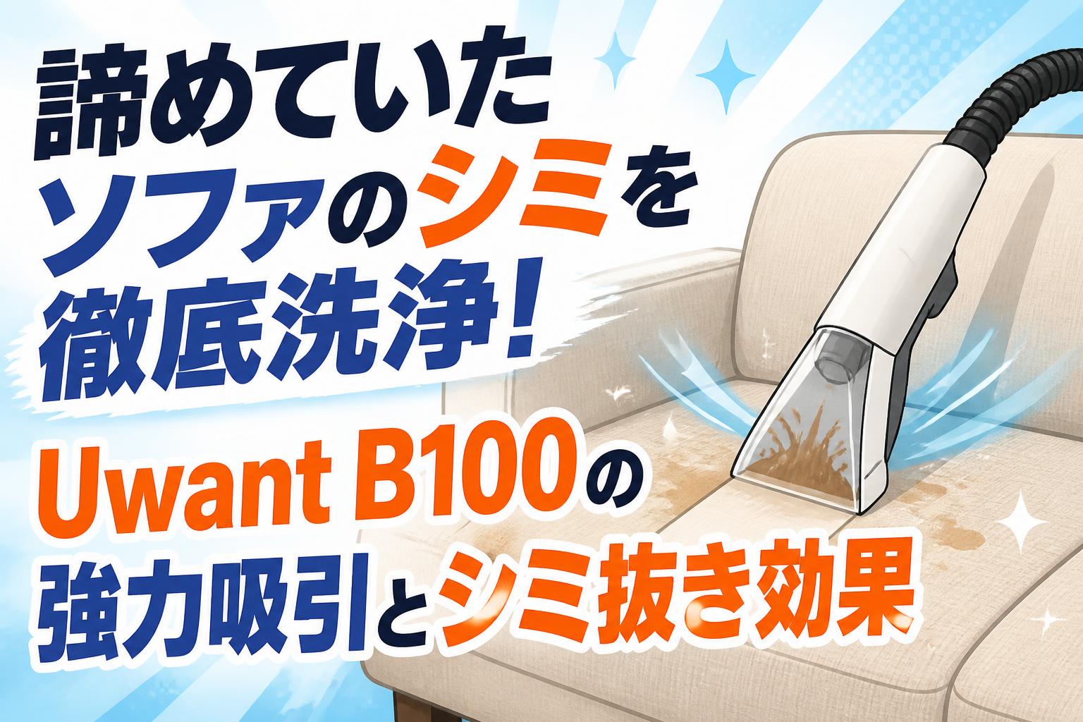 諦めていたソファのシミを徹底洗浄！Uwant B100の強力吸引とシミ抜き効果