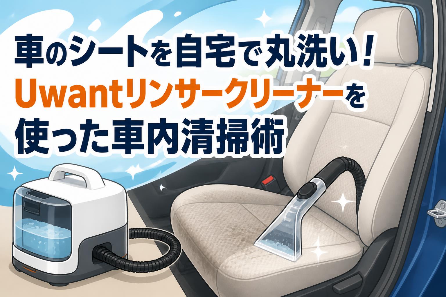 車のシートを自宅で丸洗い！Uwantリンサークリーナーを使った車内清掃術