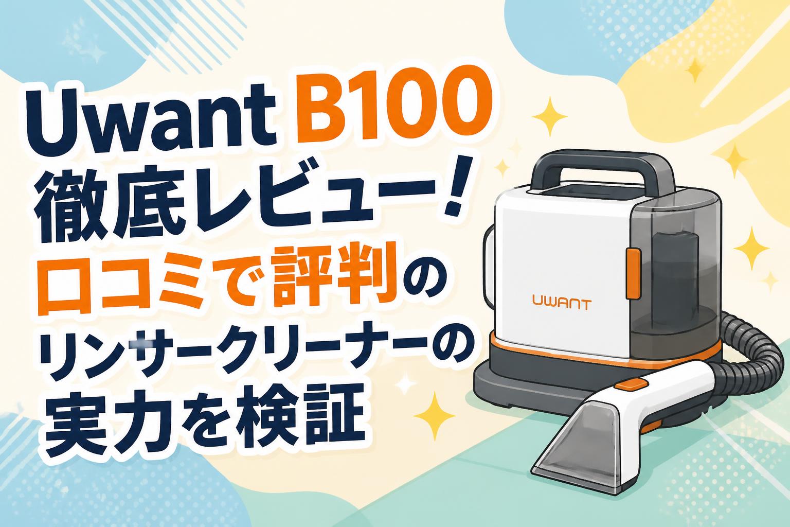 Uwant B100徹底レビュー！口コミで評判のリンサークリーナーの実力を検証