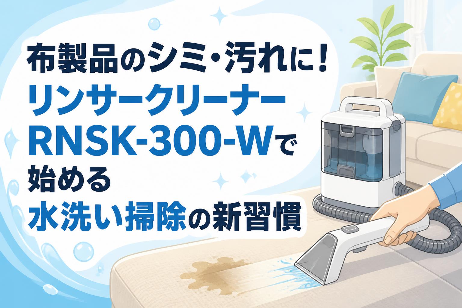 布製品のシミ・汚れに！リンサークリーナーRNSK-300-Wで始める水洗い掃除の新習慣
