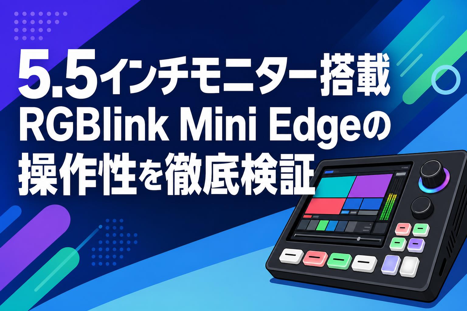 5.5インチモニター搭載RGBlink Mini Edgeの操作性を徹底検証