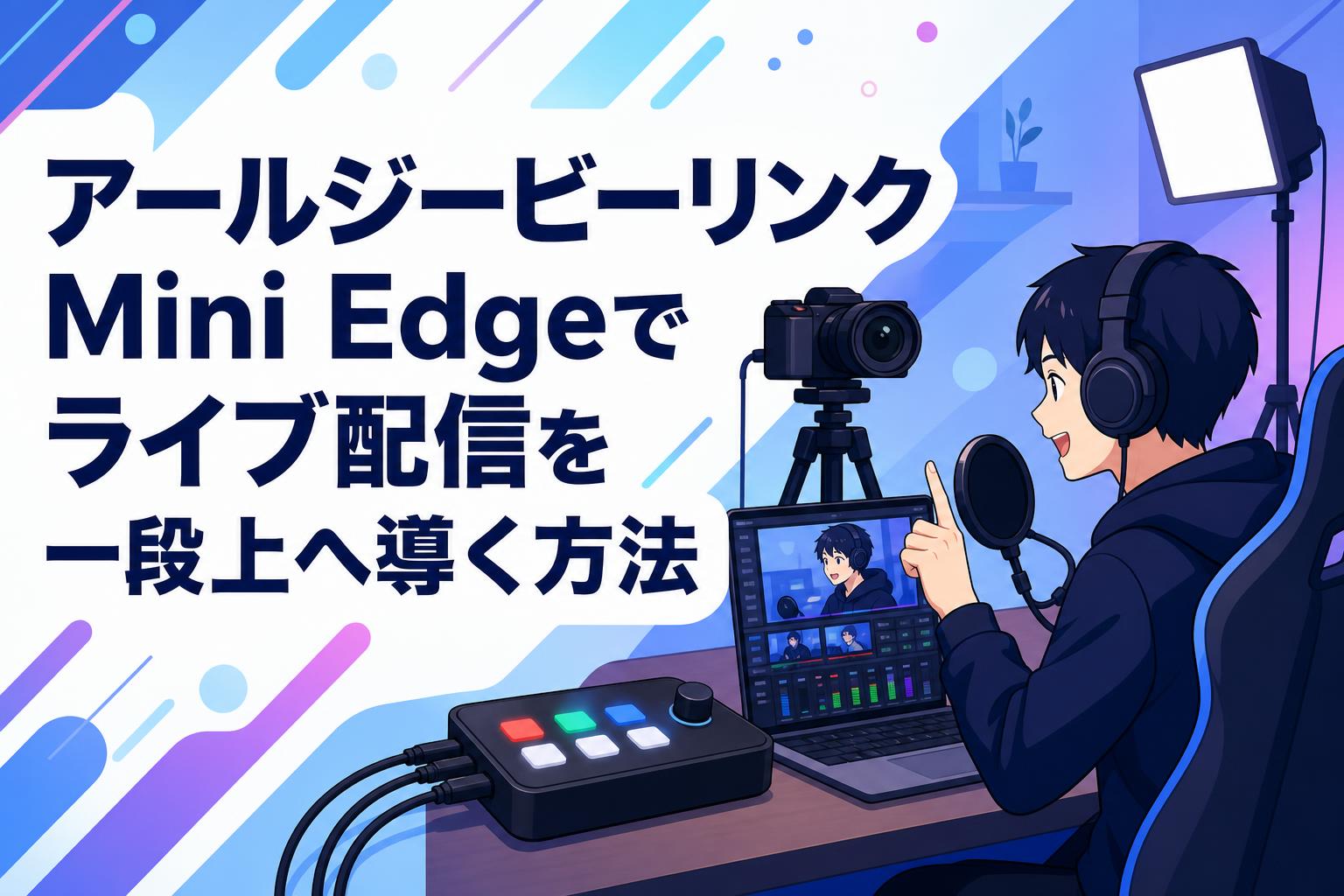 アールジービーリンク Mini Edgeでライブ配信を一段上へ導く方法