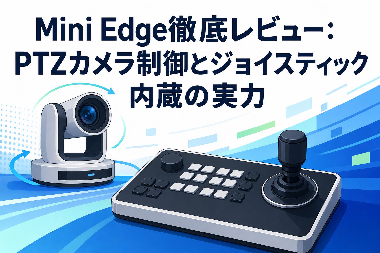 Mini Edge徹底レビュー：PTZカメラ制御とジョイスティック内蔵の実力