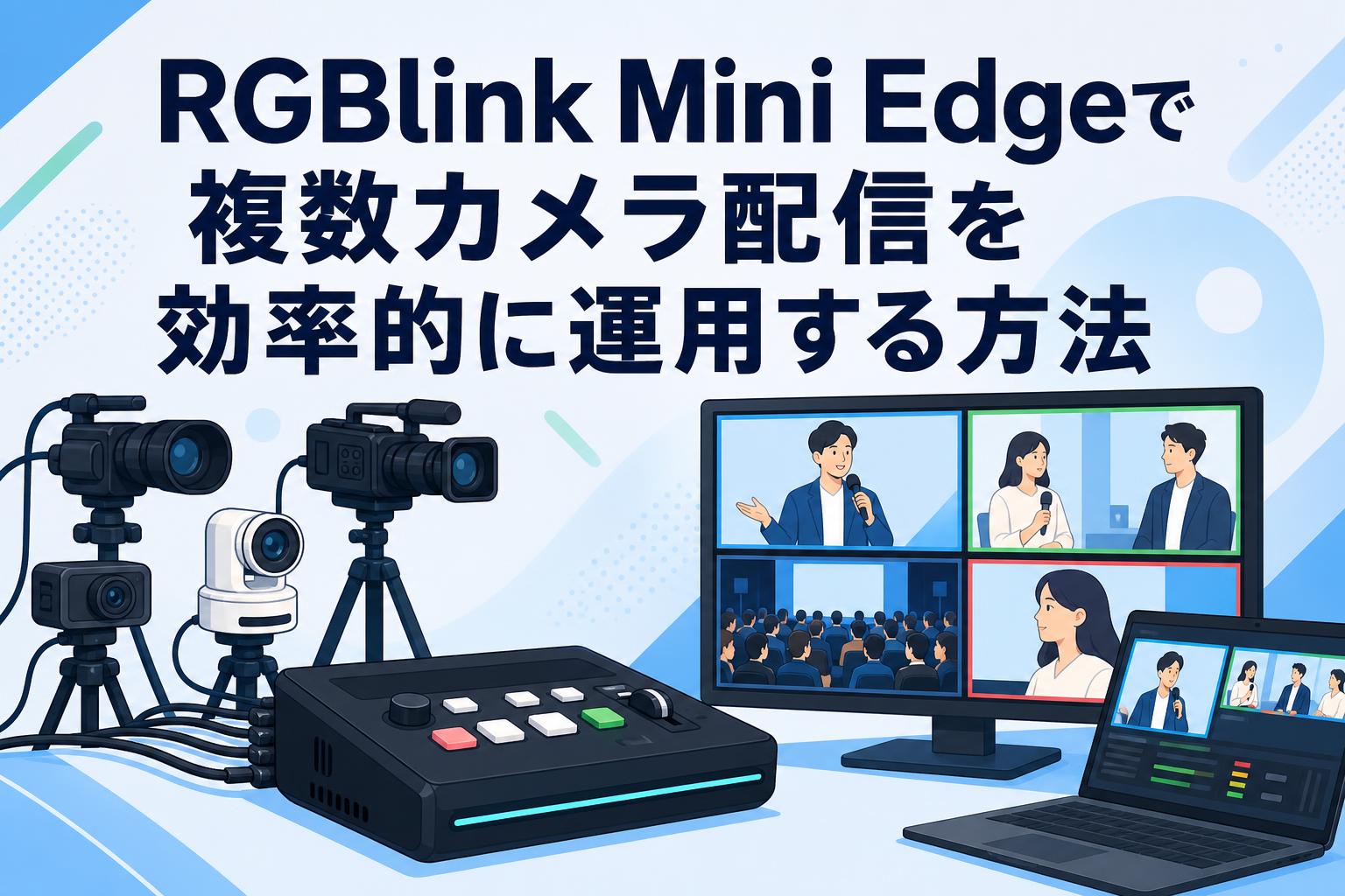 RGBlink Mini Edgeで複数カメラ配信を効率的に運用する方法