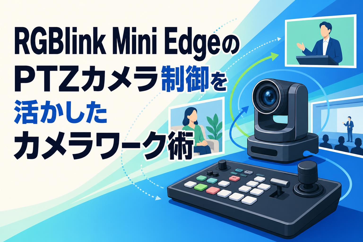 RGBlink Mini EdgeのPTZカメラ制御を活かしたカメラワーク術