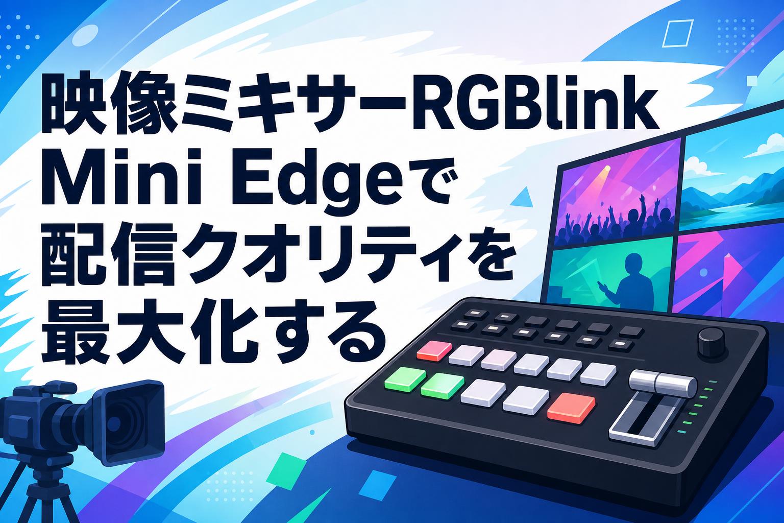 映像ミキサーRGBlink Mini Edgeで配信クオリティを最大化する