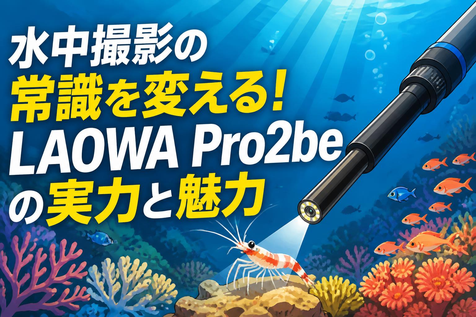 水中撮影の常識を変える！LAOWA Pro2beの実力と魅力