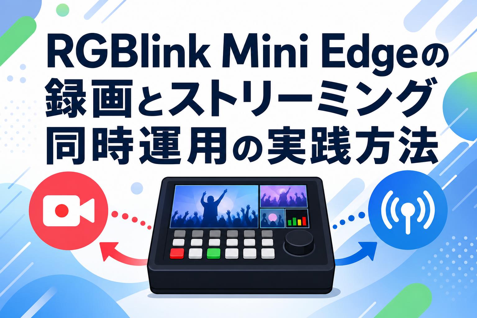 RGBlink Mini Edgeの録画とストリーミング同時運用の実践方法