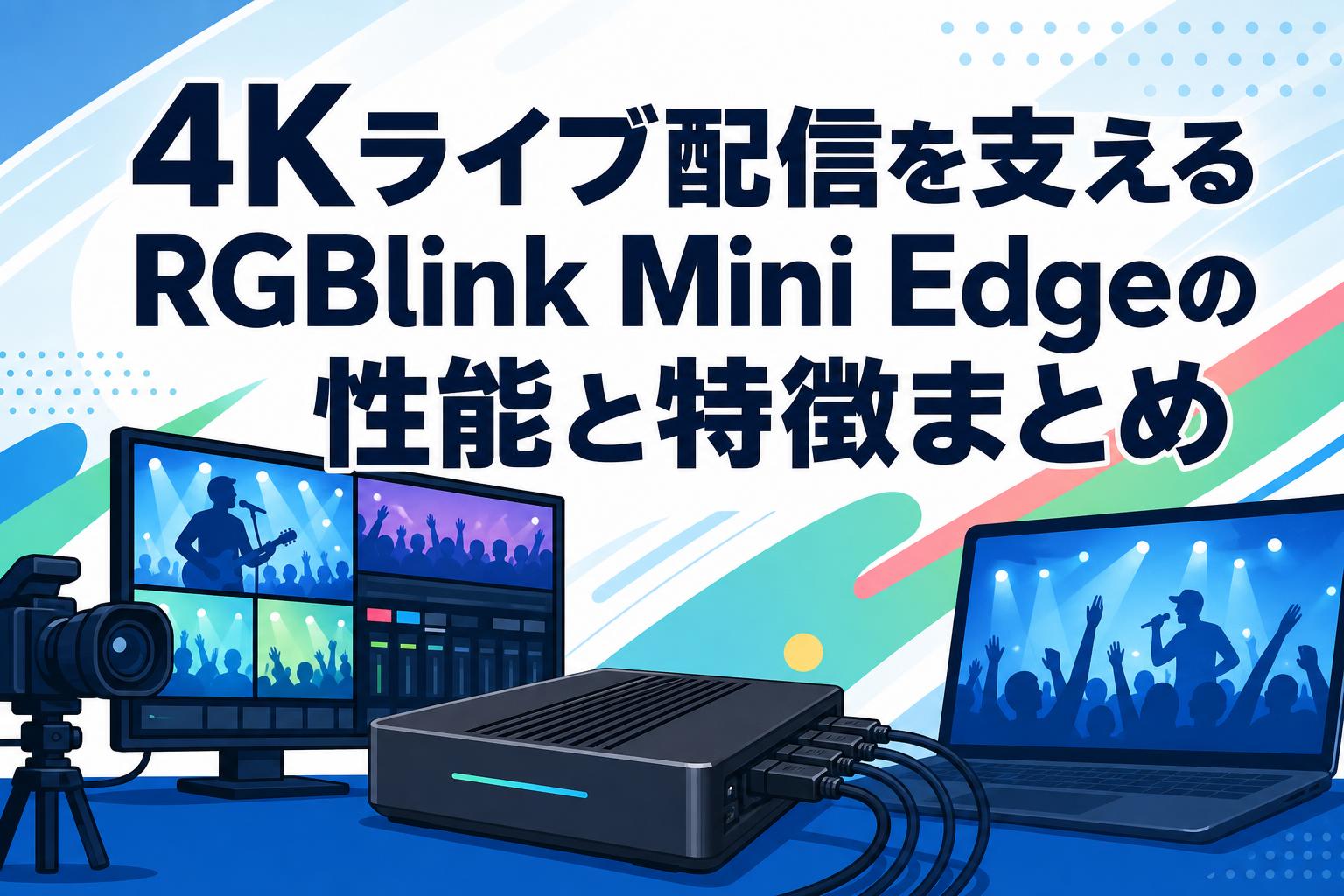4Kライブ配信を支えるRGBlink Mini Edgeの性能と特徴まとめ