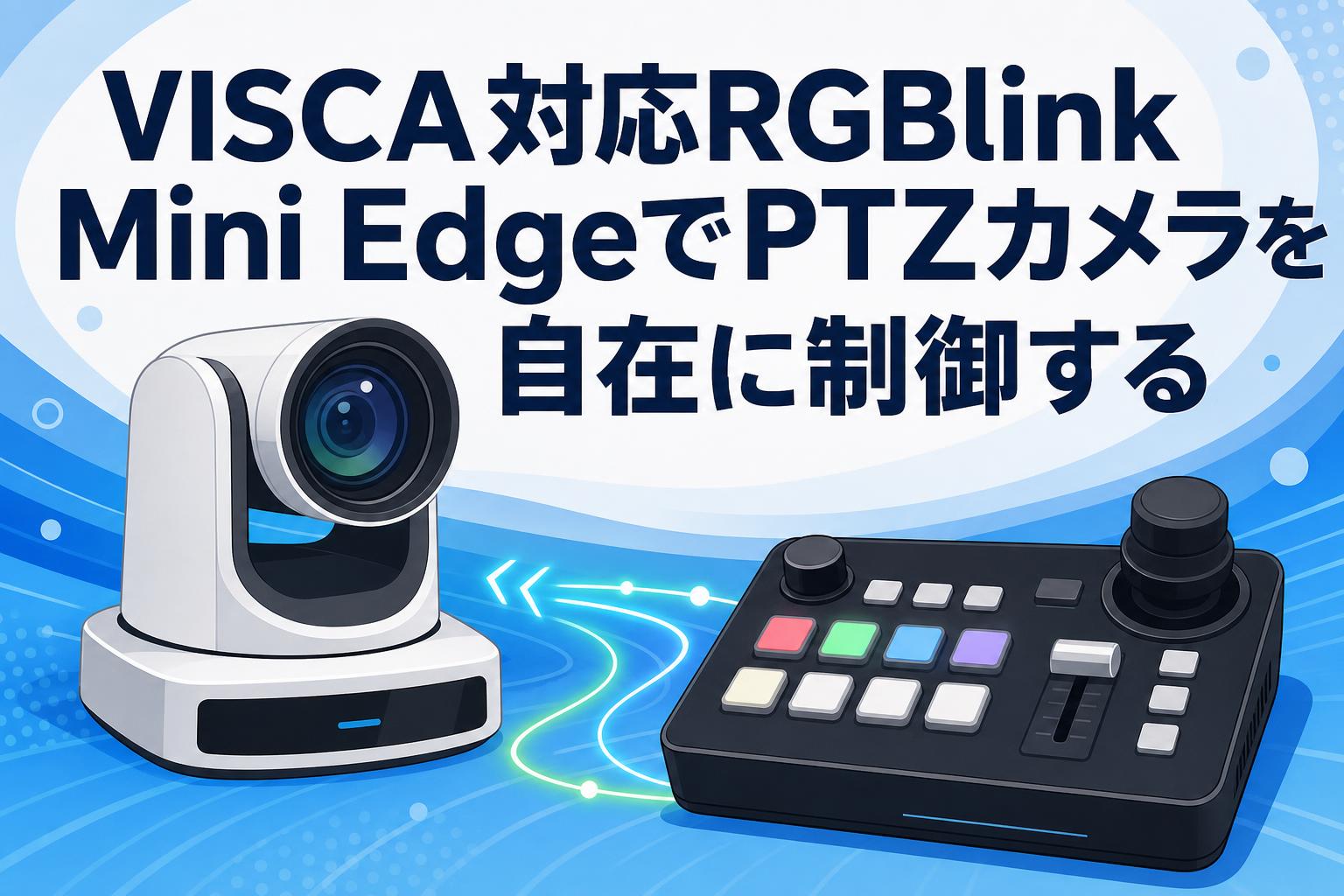 VISCA対応RGBlink Mini EdgeでPTZカメラを自在に制御する