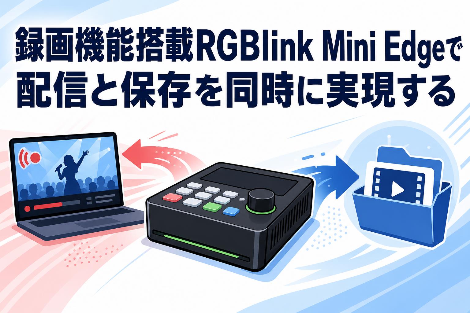 録画機能搭載RGBlink Mini Edgeで配信と保存を同時に実現する