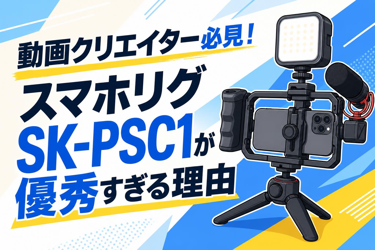 動画クリエイター必見！スマホリグSK-PSC1が優秀すぎる理由