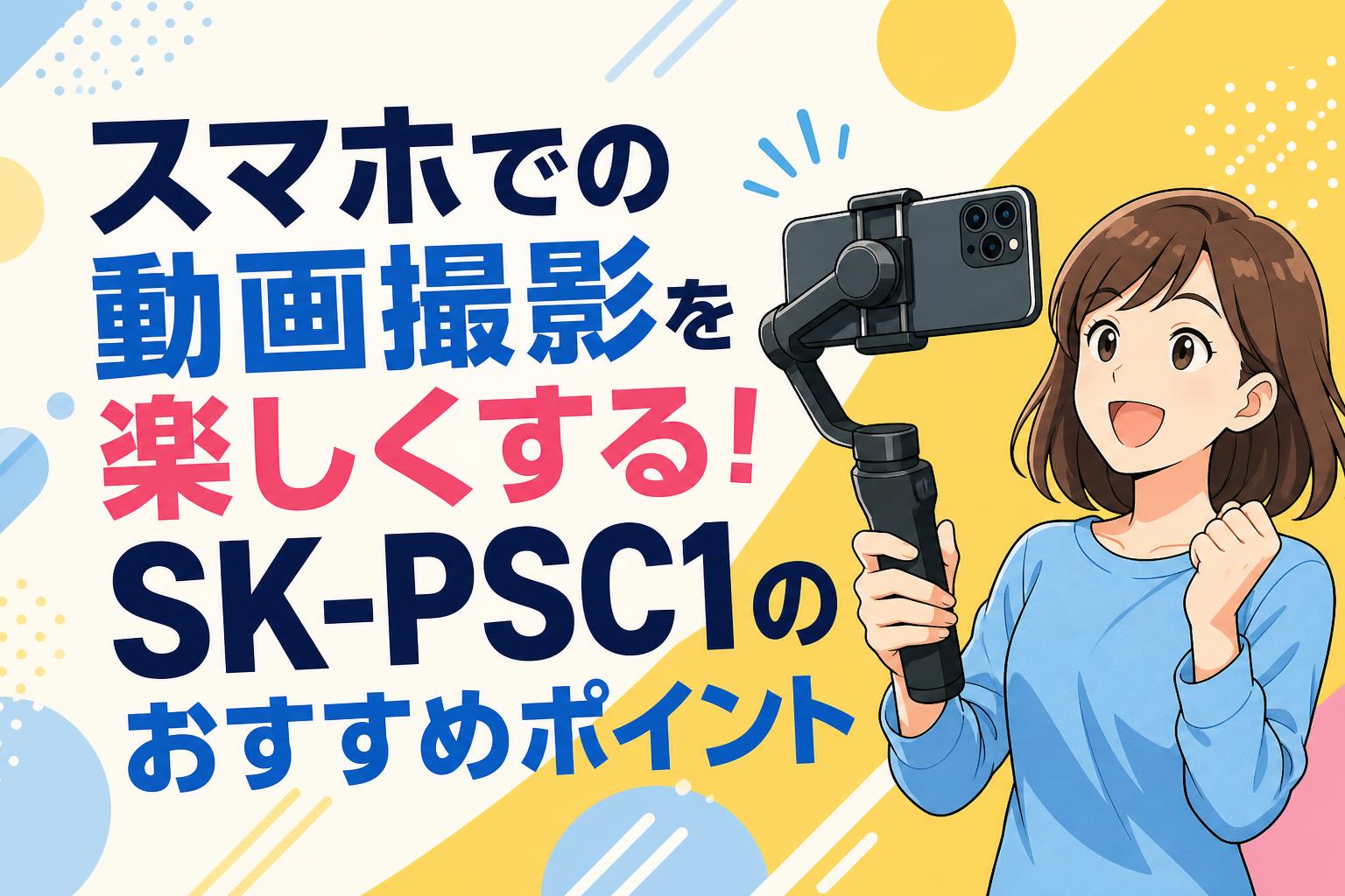 スマホでの動画撮影を楽しくする！SK-PSC1のおすすめポイント