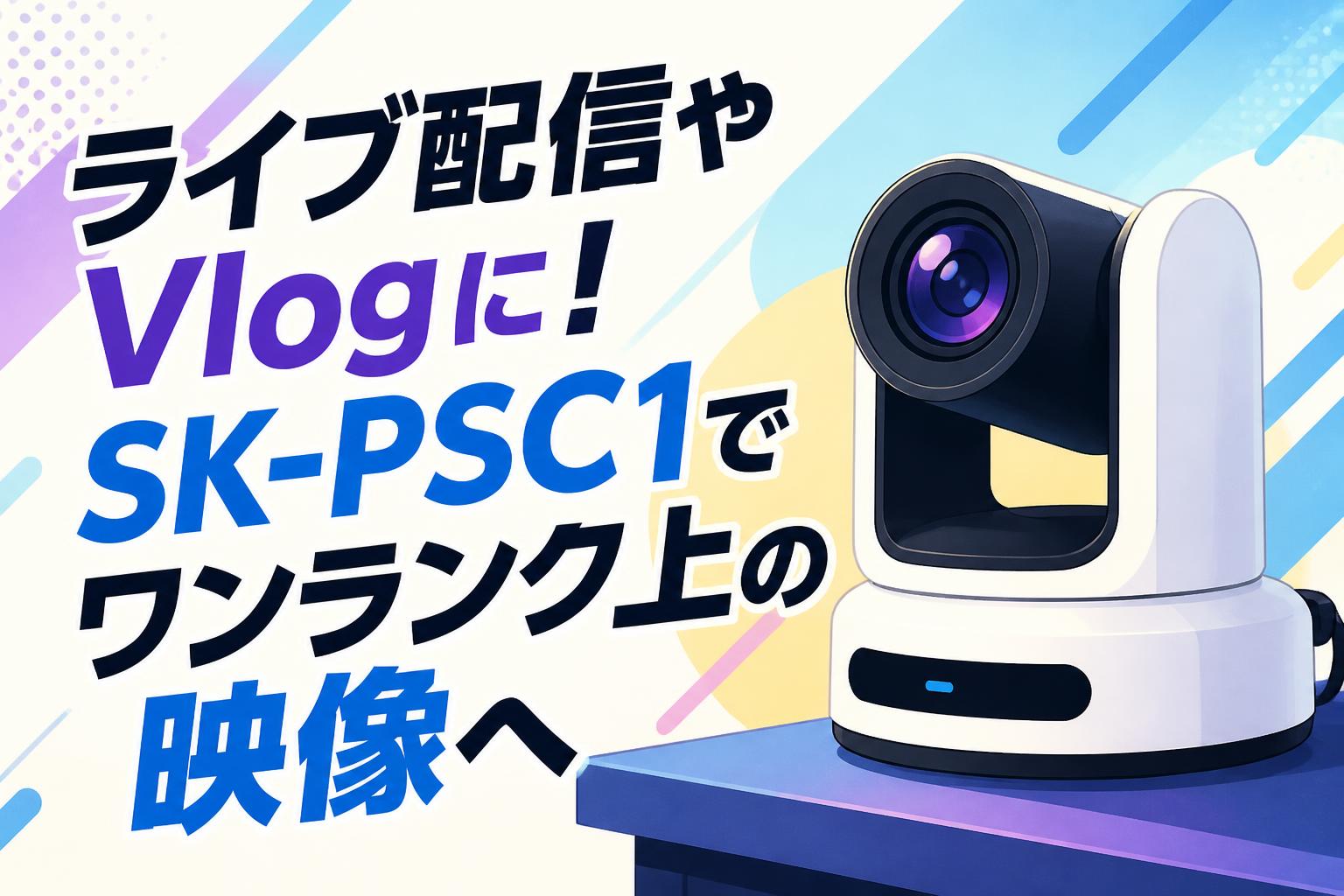 ライブ配信やVlogに！SK-PSC1でワンランク上の映像へ