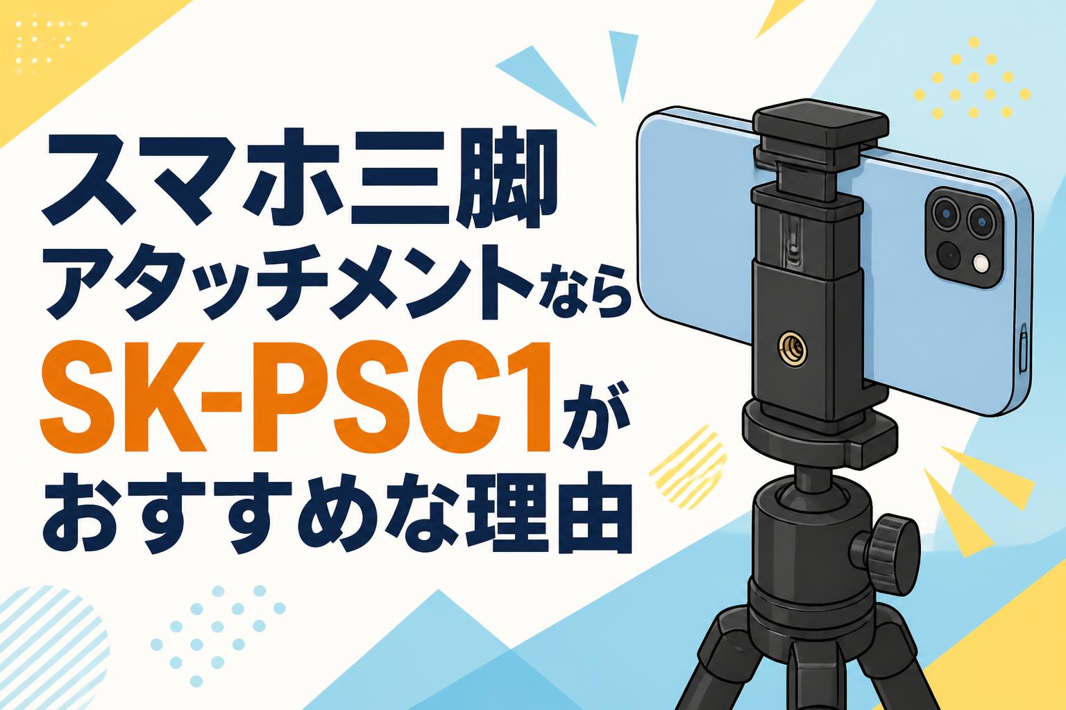 スマホ三脚アタッチメントならSK-PSC1がおすすめな理由