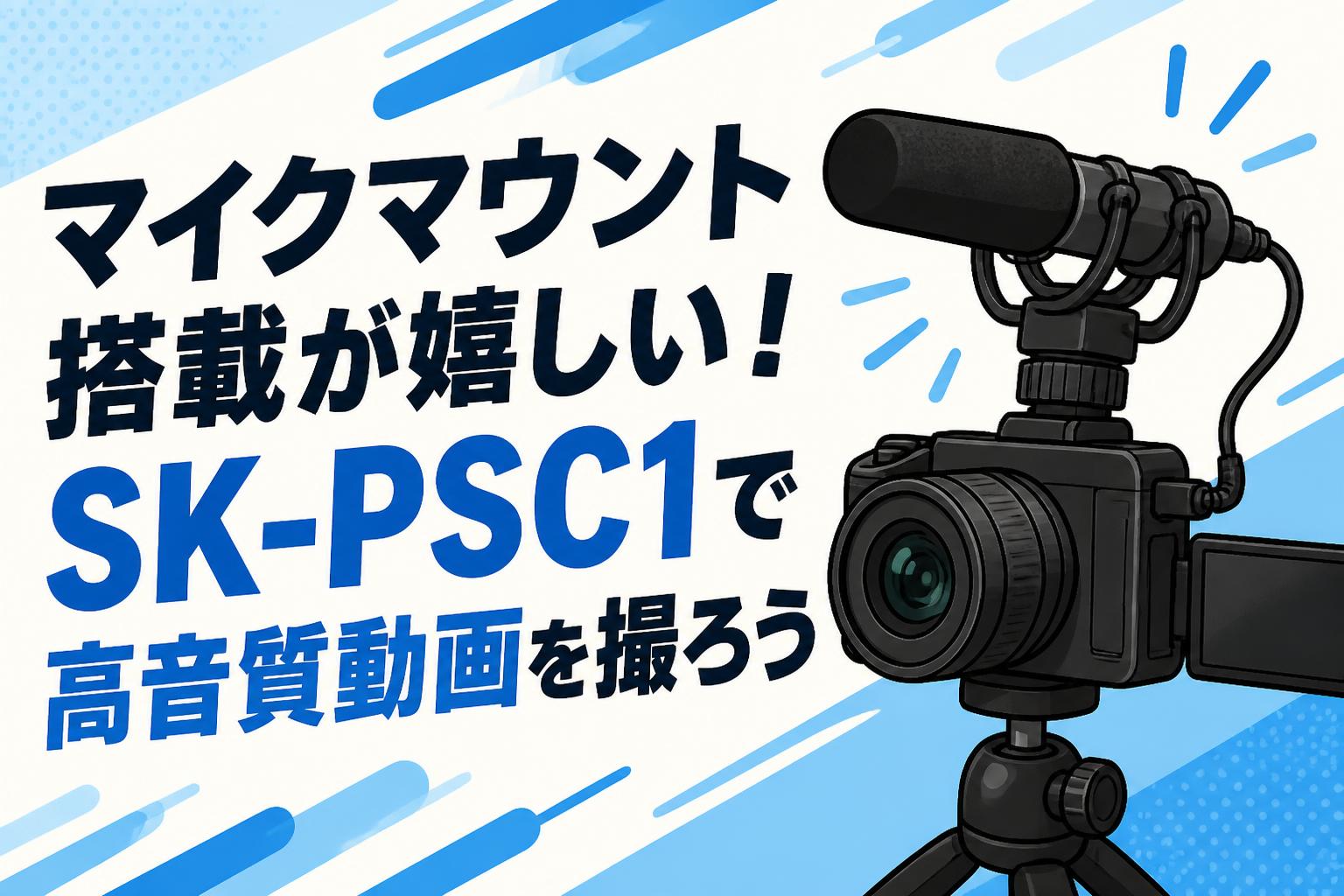 マイクマウント搭載が嬉しい！SK-PSC1で高音質動画を撮ろう