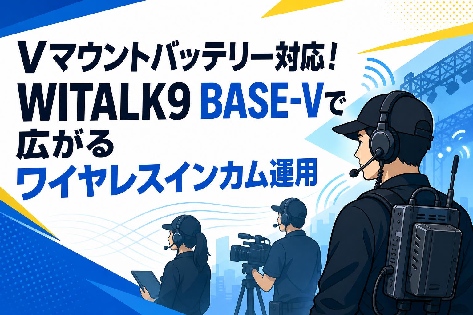 Vマウントバッテリー対応！WITALK9 BASE-Vで広がるワイヤレスインカム運用