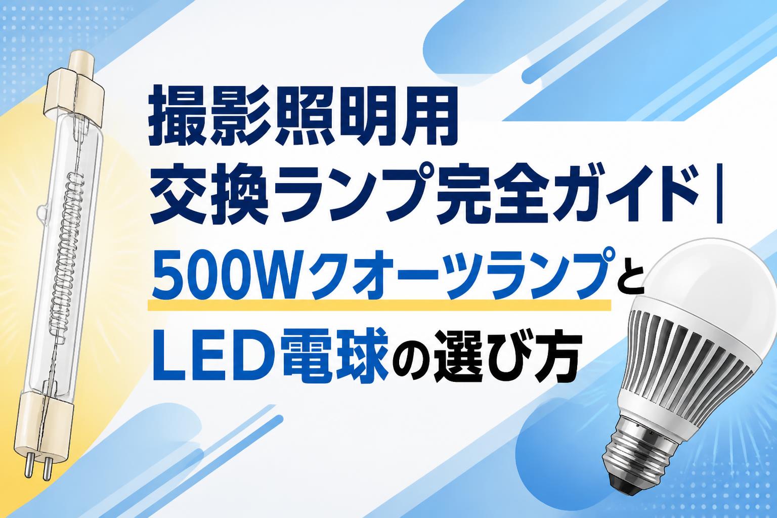 撮影照明用交換ランプ完全ガイド｜500WクオーツランプとLED電球の選び方