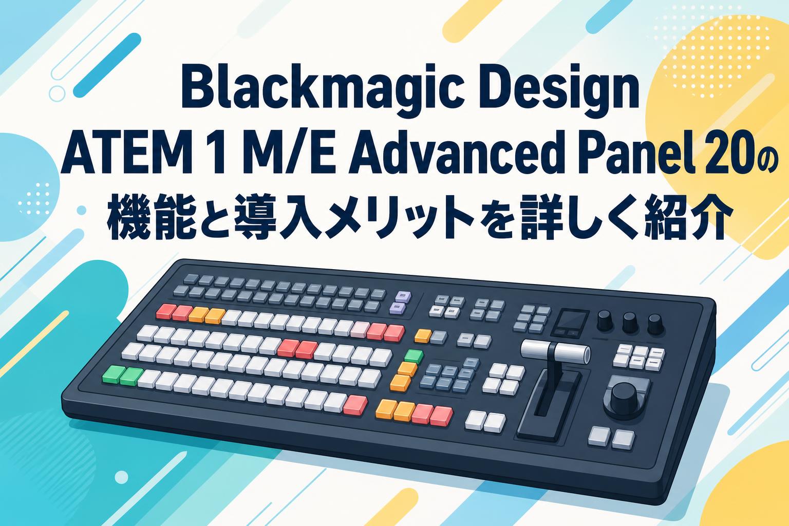 Blackmagic Design ATEM 1 M/E Advanced Panel 20の機能と導入メリットを詳しく紹介
