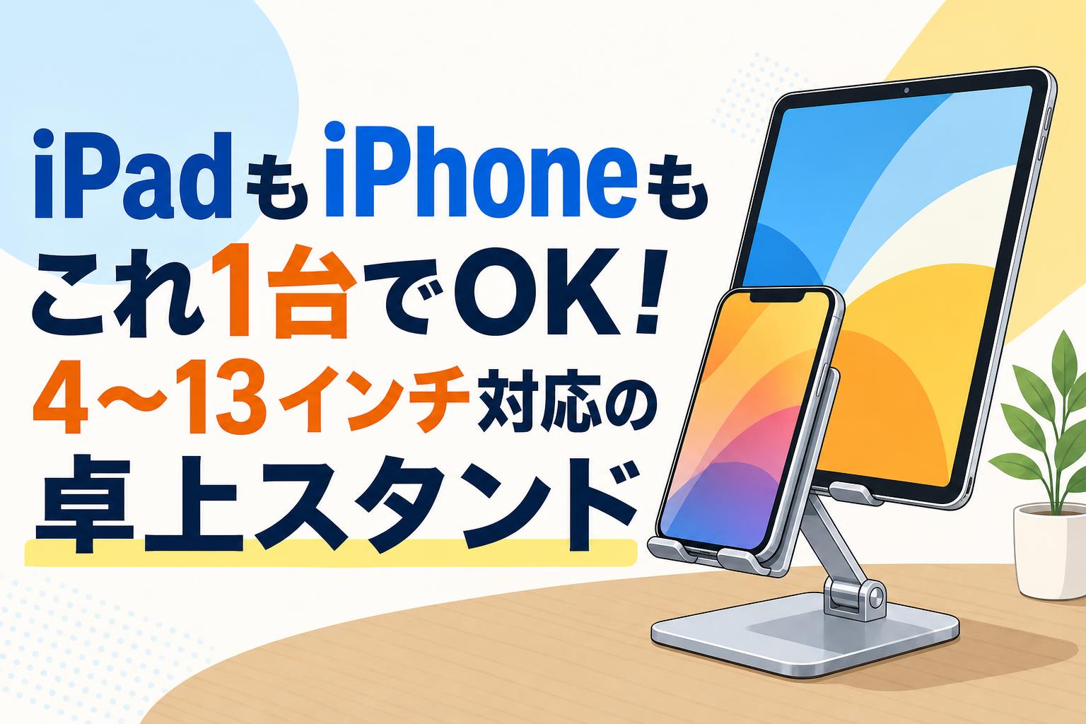 iPadもiPhoneもこれ1台でOK！4～13インチ対応の卓上スタンド