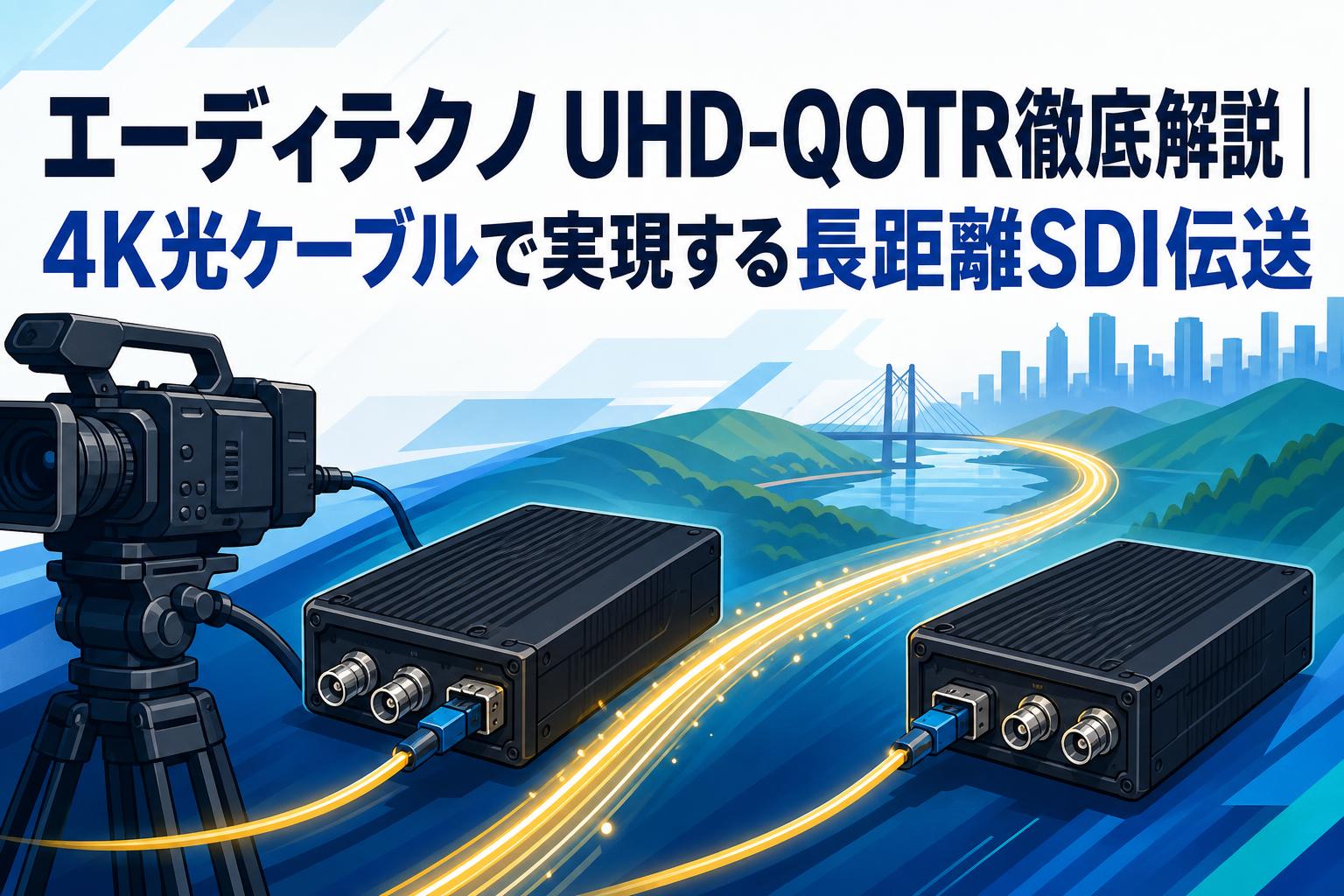 エーディテクノ UHD-QOTR徹底解説｜4K光ケーブルで実現する長距離SDI伝送