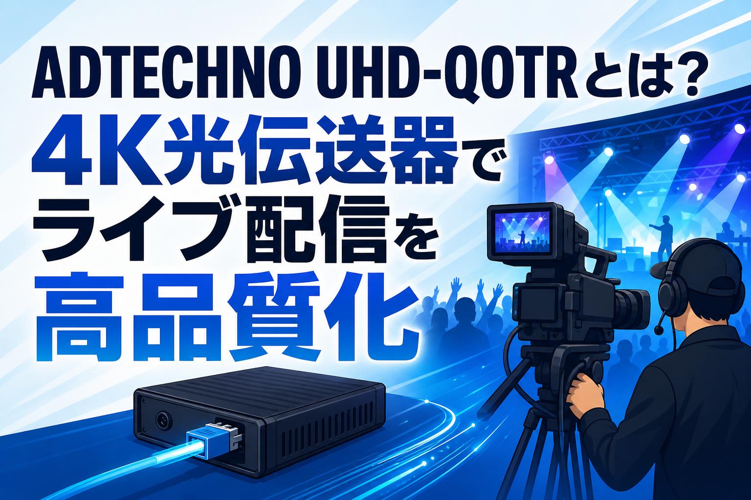 ADTECHNO UHD-QOTRとは？4K光伝送器でライブ配信を高品質化