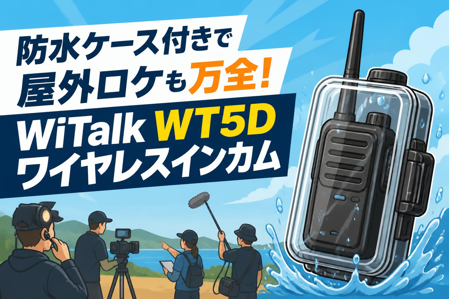 防水ケース付きで屋外ロケも万全！WiTalk WT5Dワイヤレスインカム