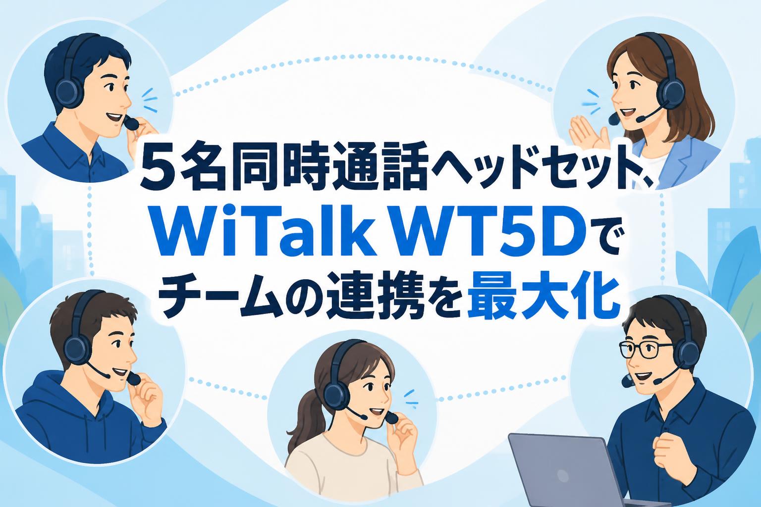 5名同時通話ヘッドセット、WiTalk WT5Dでチームの連携を最大化