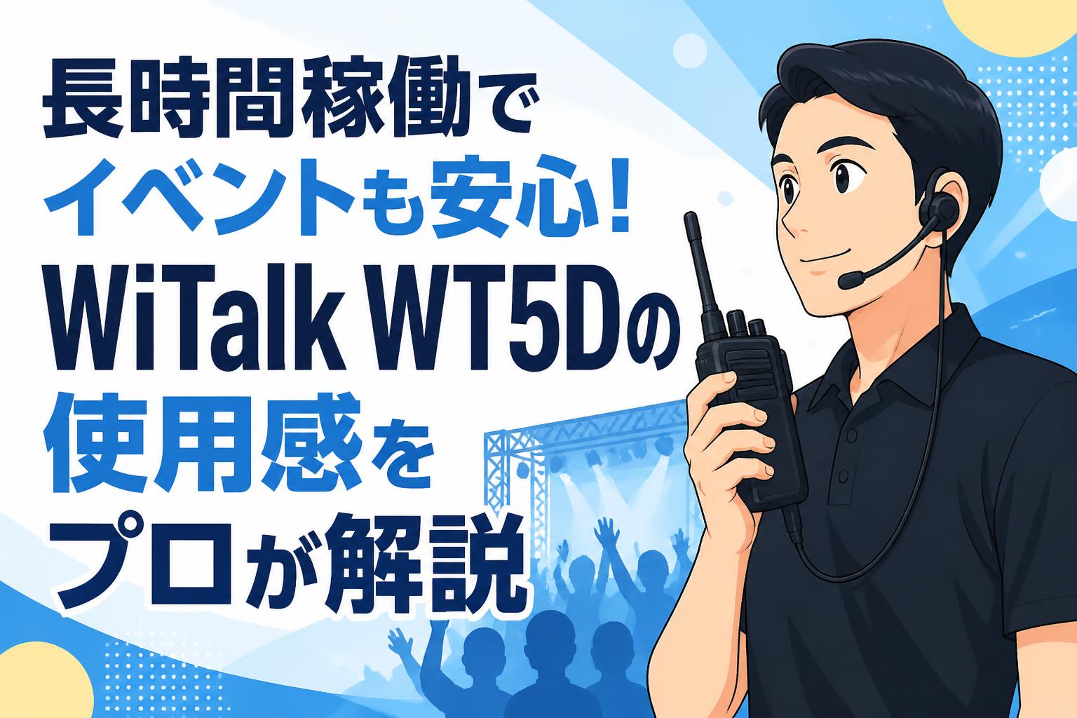 長時間稼働でイベントも安心！WiTalk WT5Dの使用感をプロが解説