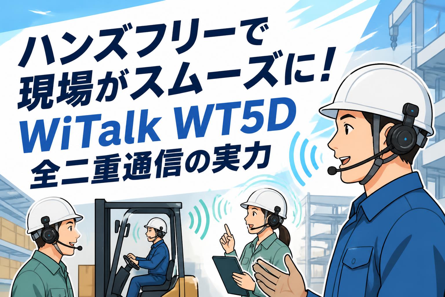 ハンズフリーで現場がスムーズに！WiTalk WT5D全二重通信の実力