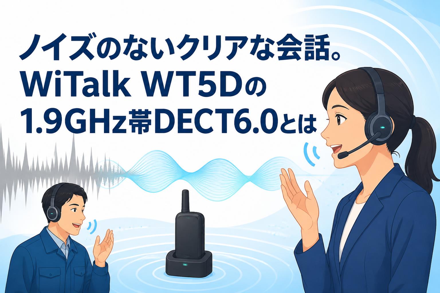 ノイズのないクリアな会話。WiTalk WT5Dの1.9GHz帯DECT6.0とは