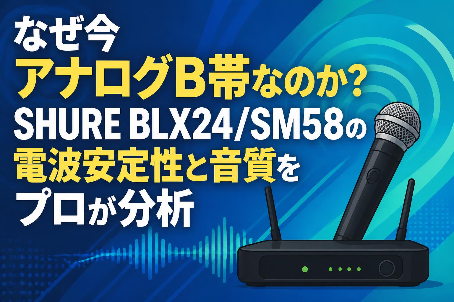 なぜ今アナログB帯なのか？SHURE BLX24/SM58の電波安定性と音質をプロが分析