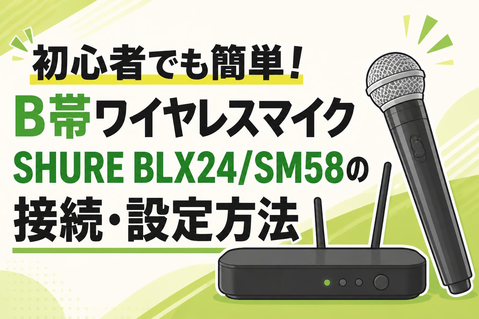 初心者でも簡単！B帯ワイヤレスマイクSHURE BLX24/SM58の接続・設定方法