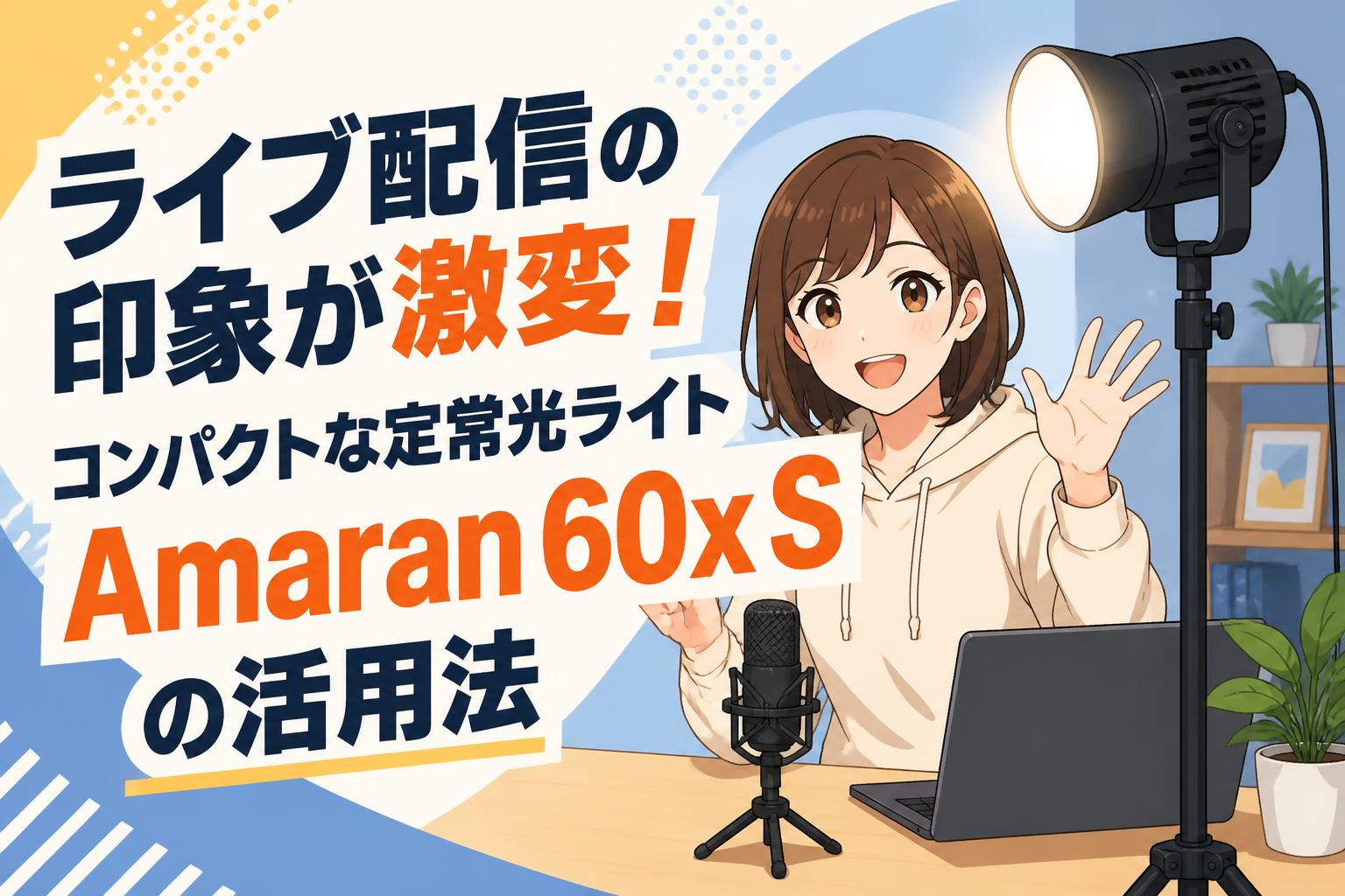 ライブ配信の印象が激変！コンパクトな定常光ライトAmaran 60x Sの活用法
