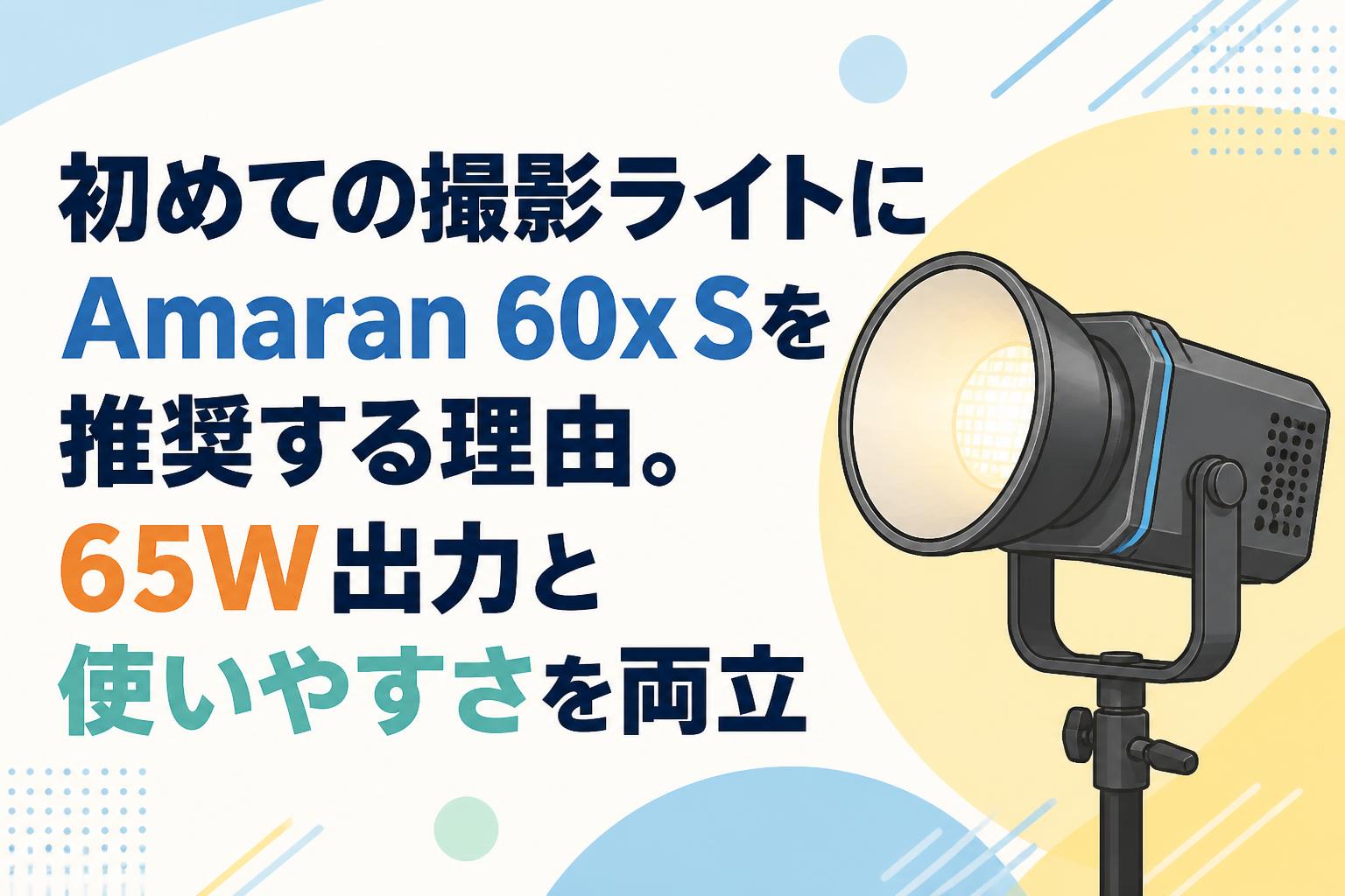 初めての撮影ライトにAmaran 60x Sを推奨する理由。65W出力と使いやすさを両立