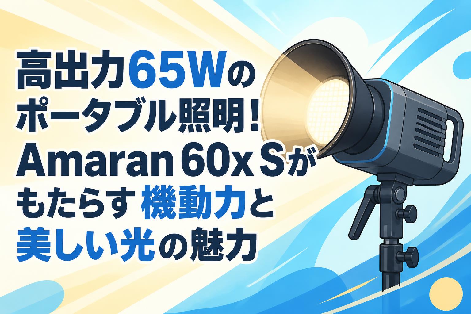 高出力65Wのポータブル照明！Amaran 60x Sがもたらす機動力と美しい光の魅力