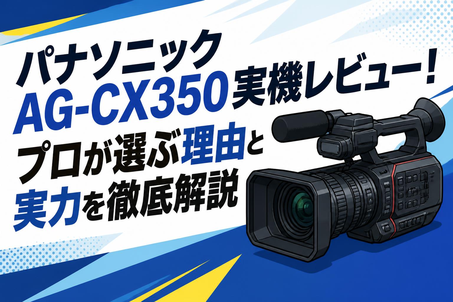 パナソニックAG-CX350実機レビュー！プロが選ぶ理由と実力を徹底解説
