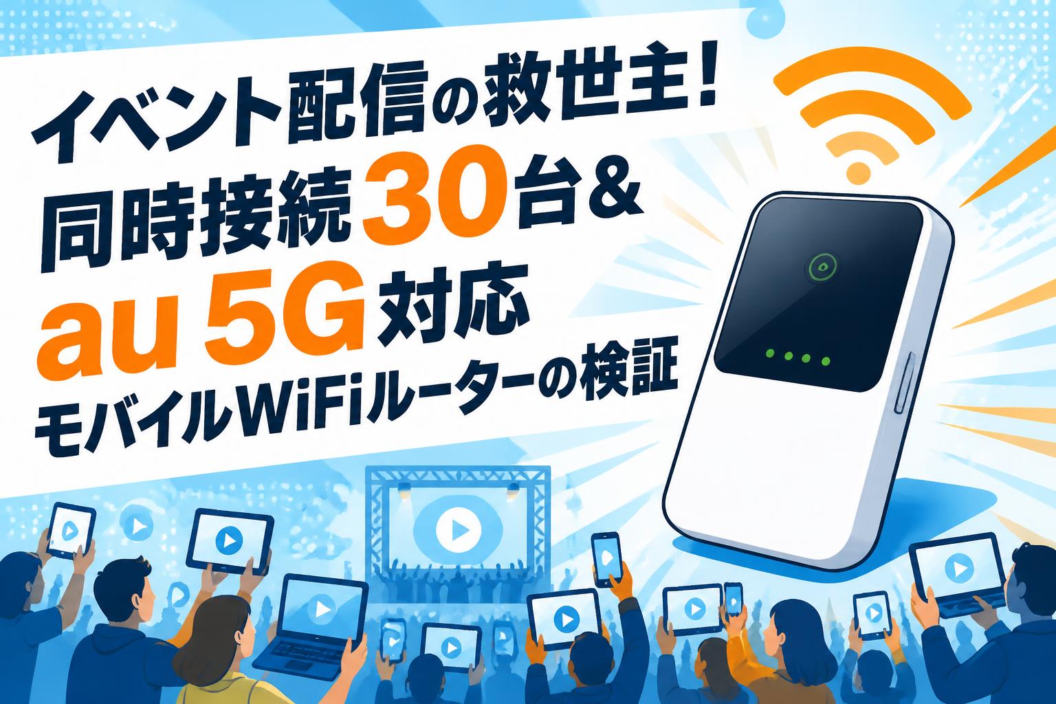 イベント配信の救世主！同時接続30台＆au 5G対応モバイルWiFiルーターの検証