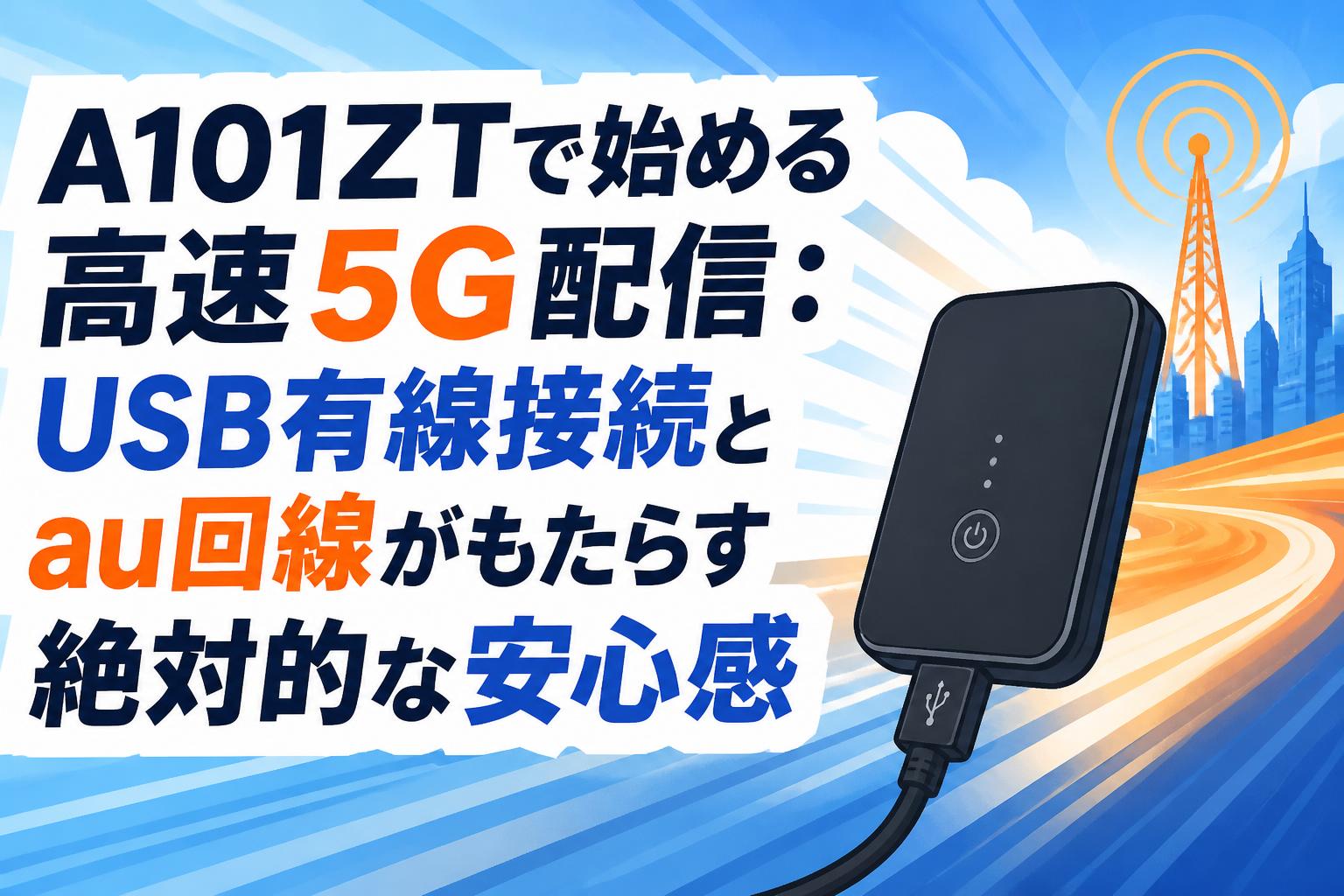 A101ZTで始める高速5G配信：USB有線接続とau回線がもたらす絶対的な安心感
