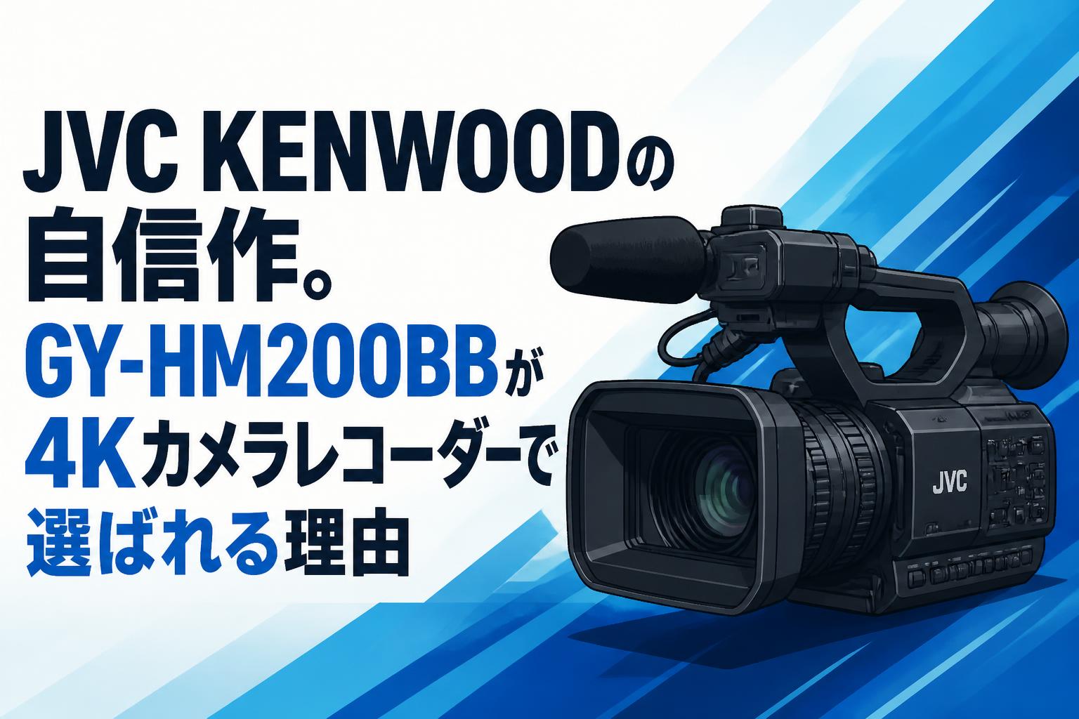 JVC KENWOODの自信作。GY-HM200BBが4Kカメラレコーダーで選ばれる理由