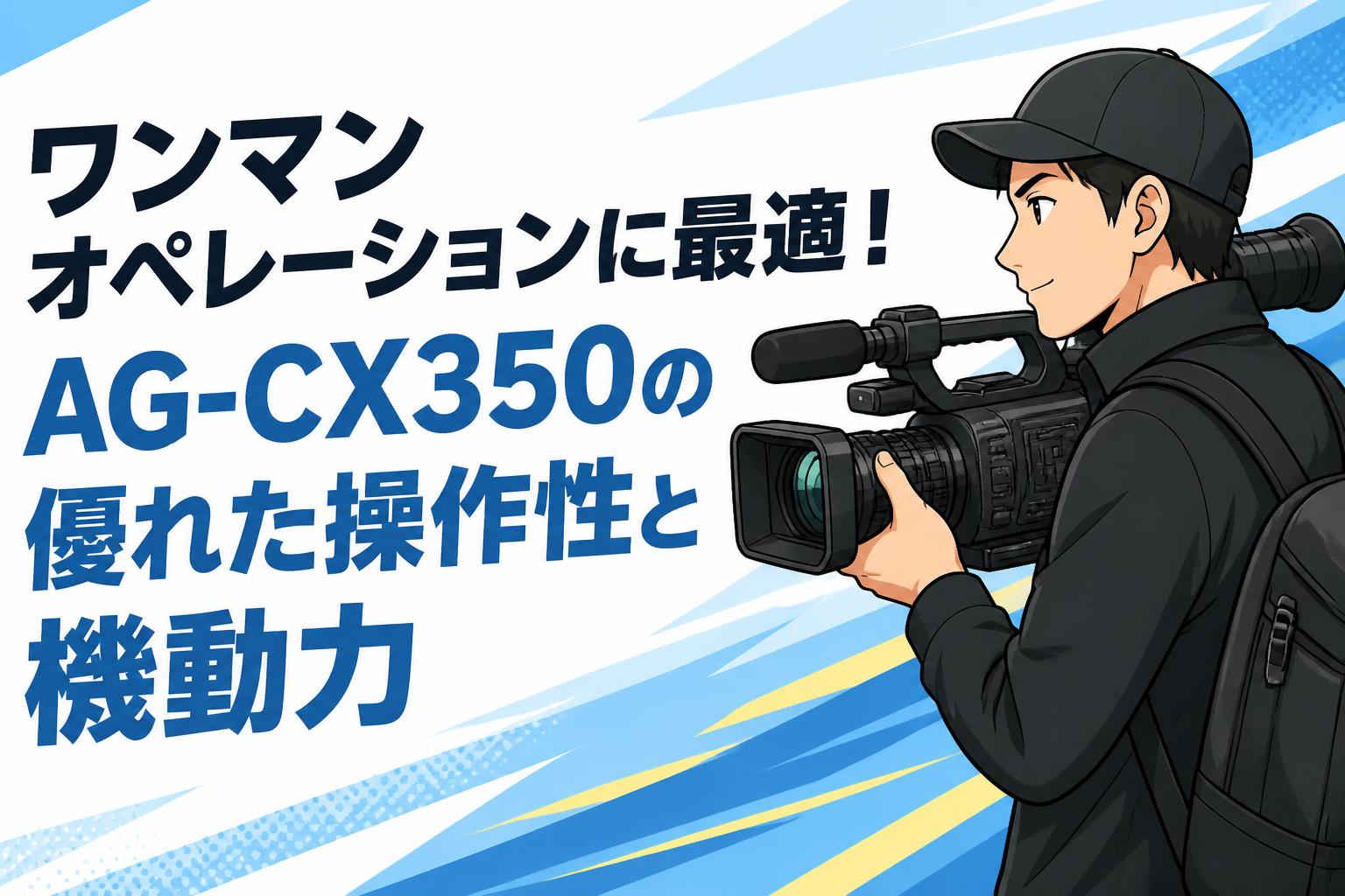 ワンマンオペレーションに最適！AG-CX350の優れた操作性と機動力