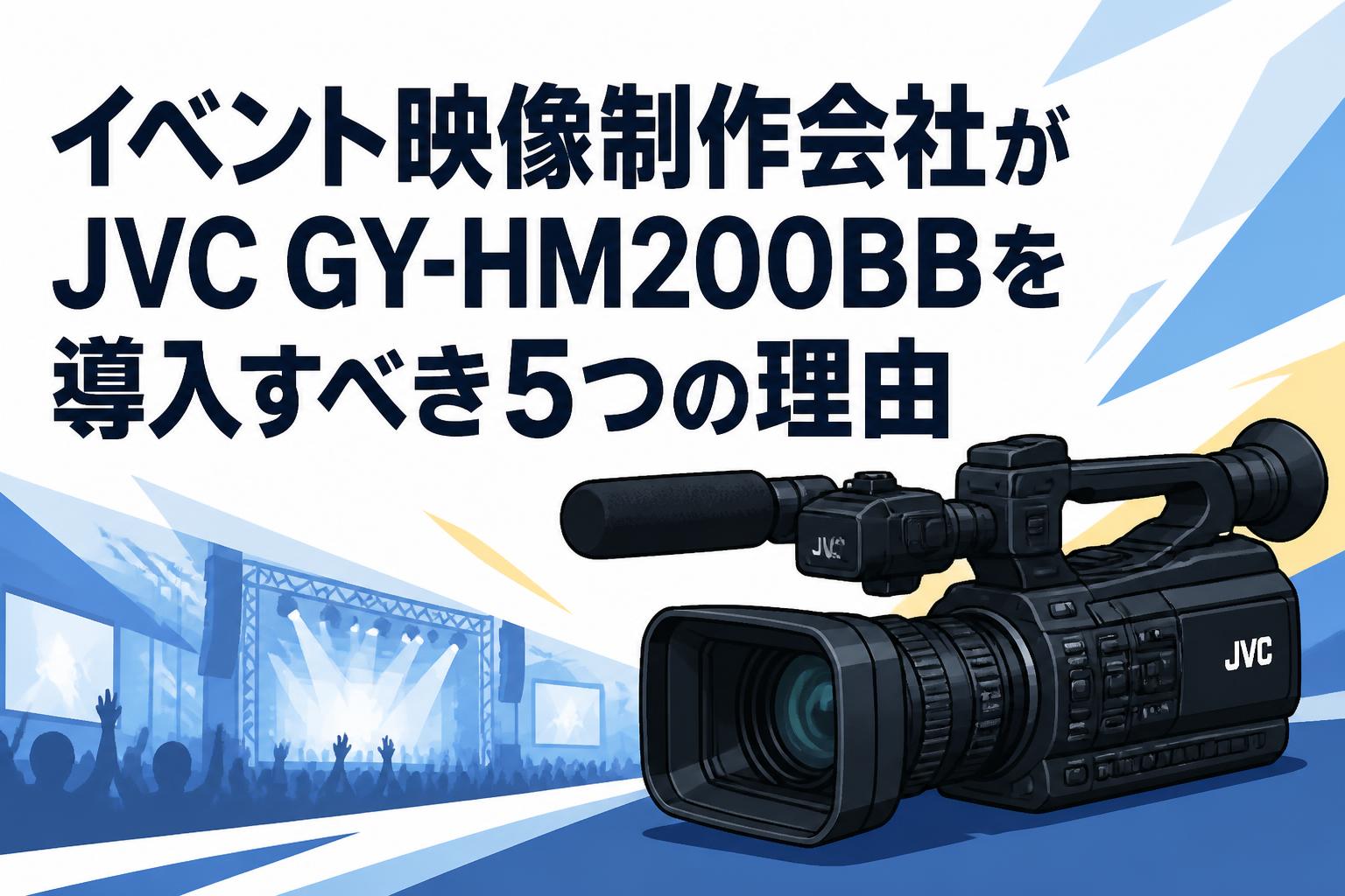 イベント映像制作会社がJVC GY-HM200BBを導入すべき5つの理由