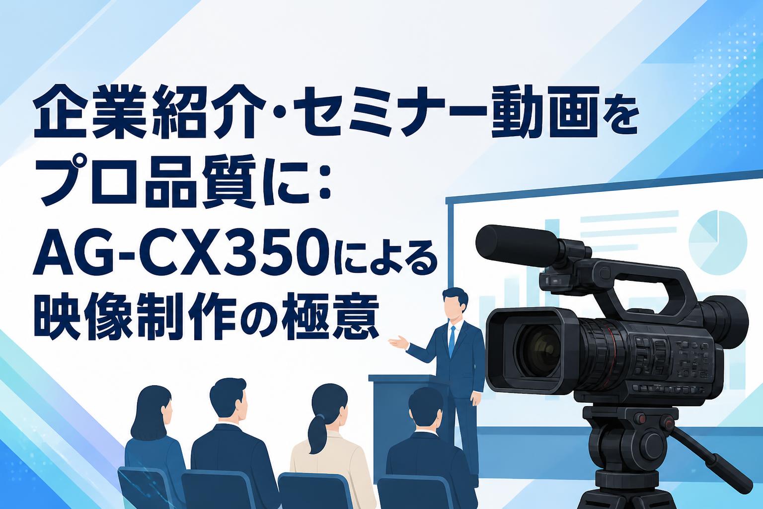 企業紹介・セミナー動画をプロ品質に：AG-CX350による映像制作の極意